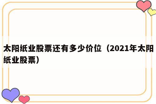 太阳纸业股票还有多少价位（2021年太阳纸业股票）