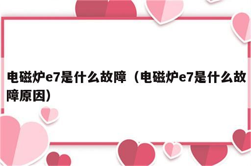 电磁炉e7是什么故障（电磁炉e7是什么故障原因）