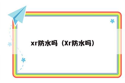 xr防水吗（Xr防水吗）
