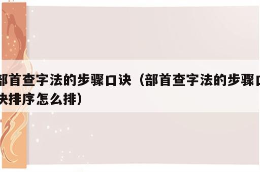部首查字法的步骤口诀（部首查字法的步骤口诀排序怎么排）
