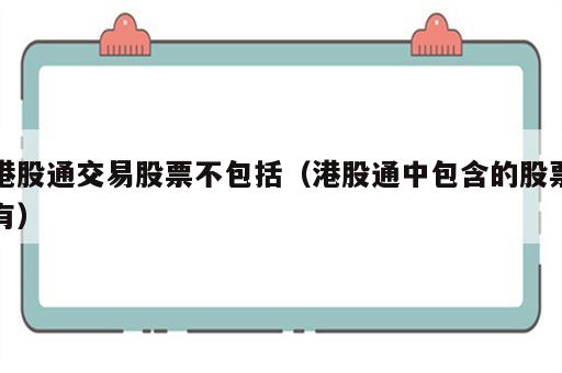 港股通交易股票不包括（港股通中包含的股票有）