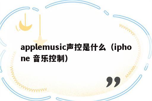 applemusic声控是什么（iphone 音乐控制）