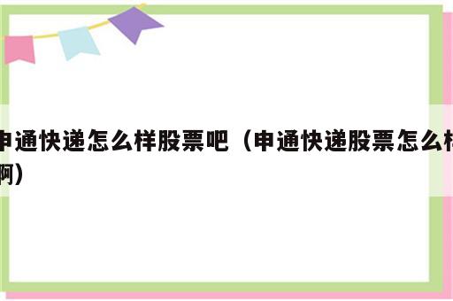 申通快递怎么样股票吧（申通快递股票怎么样啊）