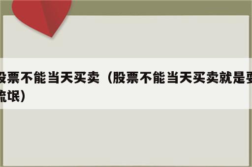 股票不能当天买卖（股票不能当天买卖就是耍流氓）