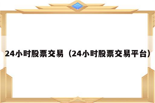 24小时股票交易（24小时股票交易平台）