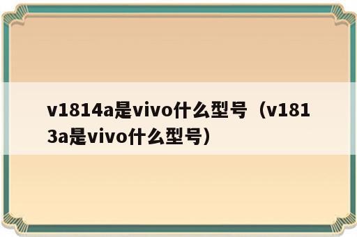 v1814a是vivo什么型号（v1813a是vivo什么型号）