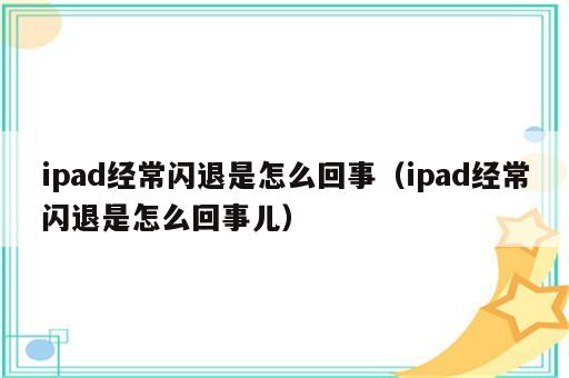 ipad经常闪退是怎么回事（ipad经常闪退是怎么回事儿）