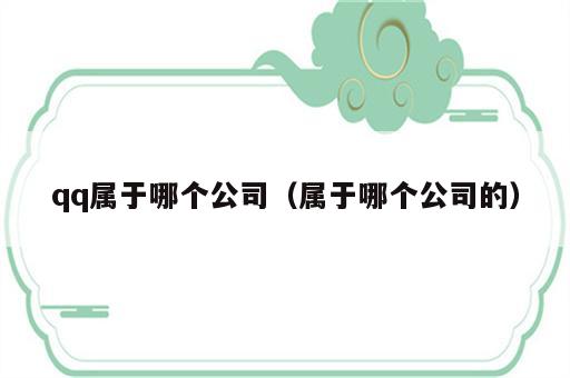 qq属于哪个公司（属于哪个公司的）