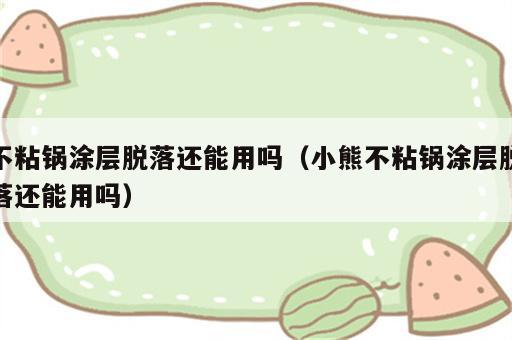 不粘锅涂层脱落还能用吗（小熊不粘锅涂层脱落还能用吗）