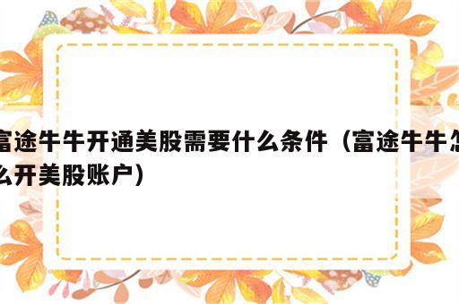 富途牛牛开通美股需要什么条件（富途牛牛怎么开美股账户）