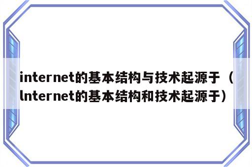internet的基本结构与技术起源于（lnternet的基本结构和技术起源于）