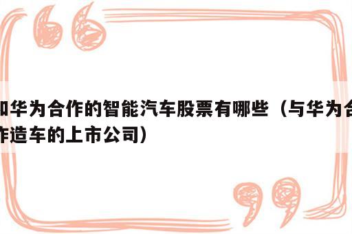 和华为合作的智能汽车股票有哪些（与华为合作造车的上市公司）