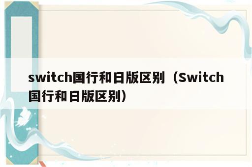 switch国行和日版区别（Switch国行和日版区别）