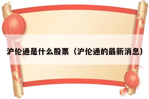 沪伦通是什么股票（沪伦通的最新消息）