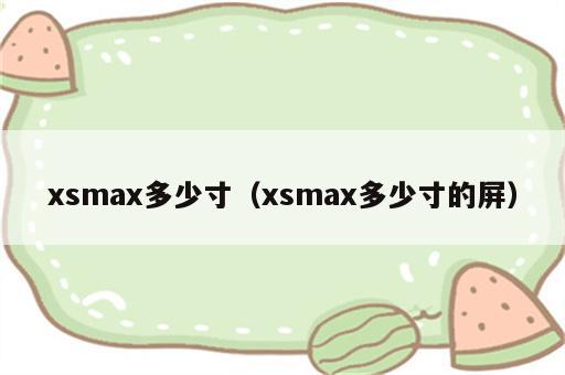 xsmax多少寸（xsmax多少寸的屏）