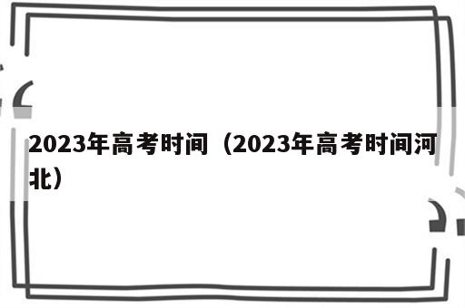 2023年高考时间（2023年高考时间河北）