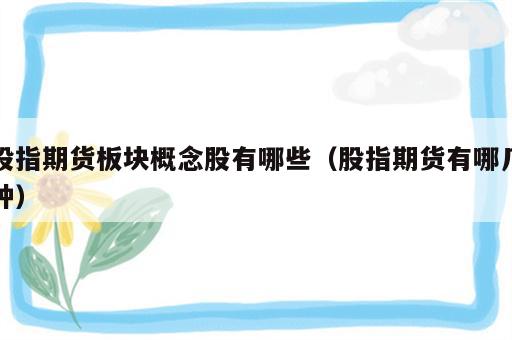 股指期货板块概念股有哪些（股指期货有哪几种）