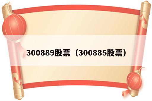 300889股票（300885股票）
