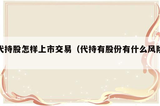 代持股怎样上市交易（代持有股份有什么风险）
