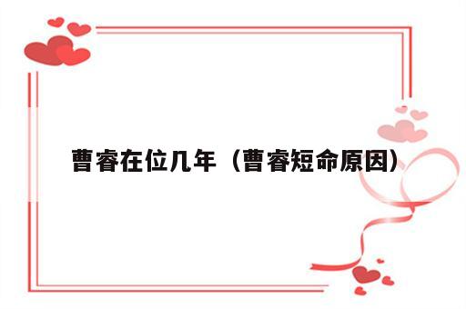 曹睿在位几年（曹睿短命原因）