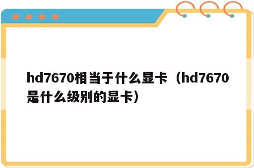 hd7670相当于什么显卡（hd7670是什么级别的显卡）