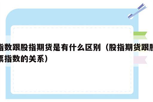 指数跟股指期货是有什么区别（股指期货跟股票指数的关系）