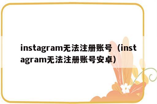 instagram无法注册账号（instagram无法注册账号安卓）
