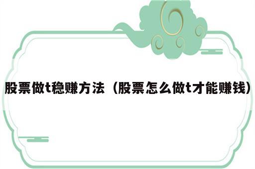 股票做t稳赚方法（股票怎么做t才能赚钱）