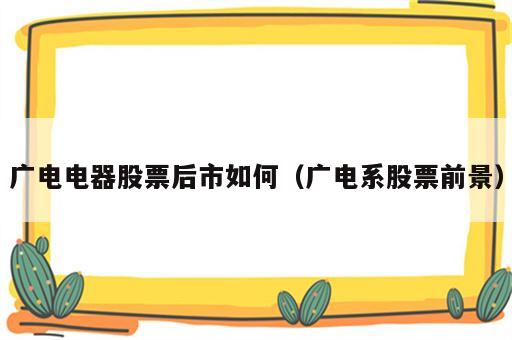 广电电器股票后市如何（广电系股票前景）
