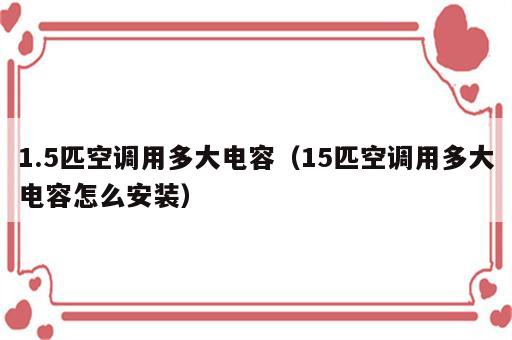 1.5匹空调用多大电容（15匹空调用多大电容怎么安装）