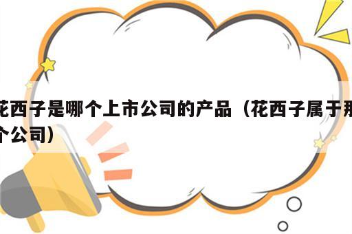 花西子是哪个上市公司的产品（花西子属于那个公司）