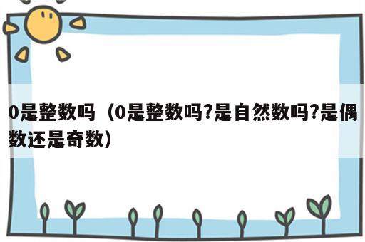 0是整数吗（0是整数吗?是自然数吗?是偶数还是奇数）