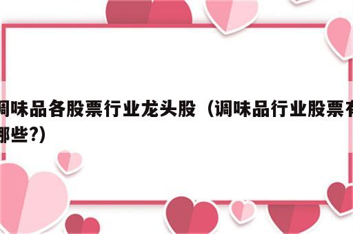 调味品各股票行业龙头股（调味品行业股票有哪些?）
