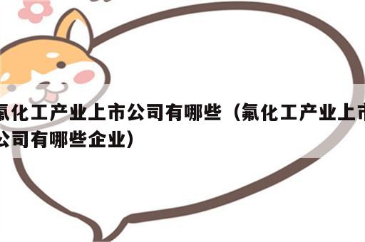 氟化工产业上市公司有哪些（氟化工产业上市公司有哪些企业）