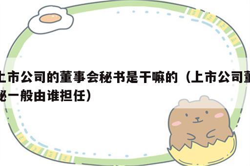 上市公司的董事会秘书是干嘛的（上市公司董秘一般由谁担任）