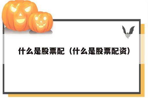 什么是股票配（什么是股票配资）