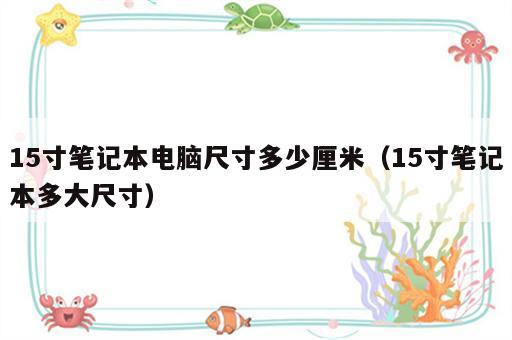 15寸笔记本电脑尺寸多少厘米（15寸笔记本多大尺寸）