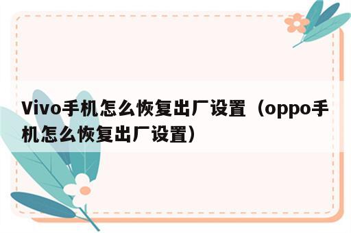 Vivo手机怎么恢复出厂设置（oppo手机怎么恢复出厂设置）