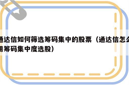 通达信如何筛选筹码集中的股票（通达信怎么用筹码集中度选股）