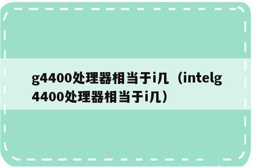 g4400处理器相当于i几（intelg4400处理器相当于i几）