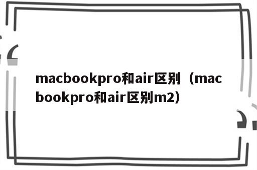 macbookpro和air区别（macbookpro和air区别m2）