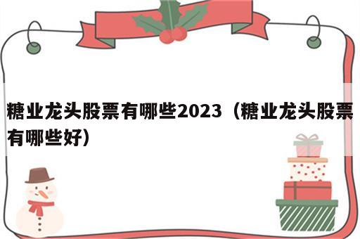 糖业龙头股票有哪些2023（糖业龙头股票有哪些好）