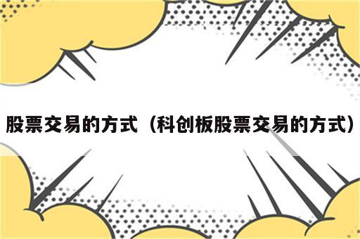 股票交易的方式（科创板股票交易的方式）