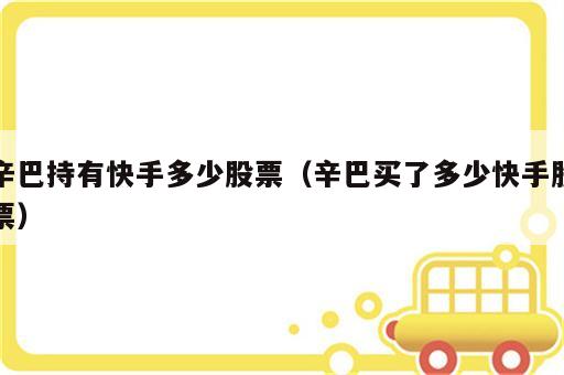 辛巴持有快手多少股票（辛巴买了多少快手股票）