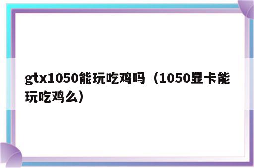 gtx1050能玩吃鸡吗（1050显卡能玩吃鸡么）