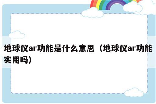 地球仪ar功能是什么意思（地球仪ar功能实用吗）
