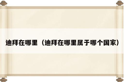迪拜在哪里（迪拜在哪里属于哪个国家）