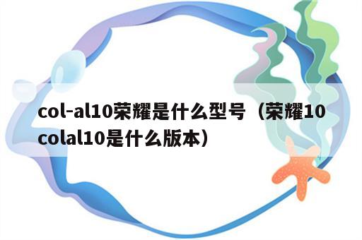 col-al10荣耀是什么型号（荣耀10colal10是什么版本）