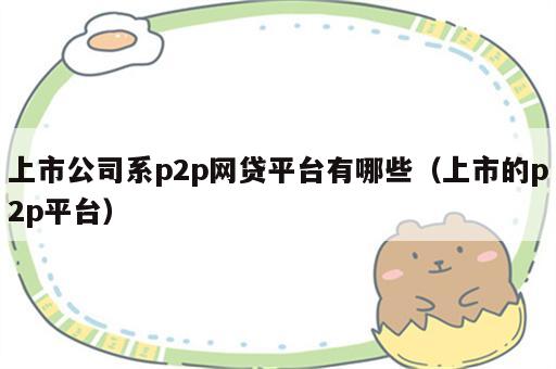 上市公司系p2p网贷平台有哪些（上市的p2p平台）