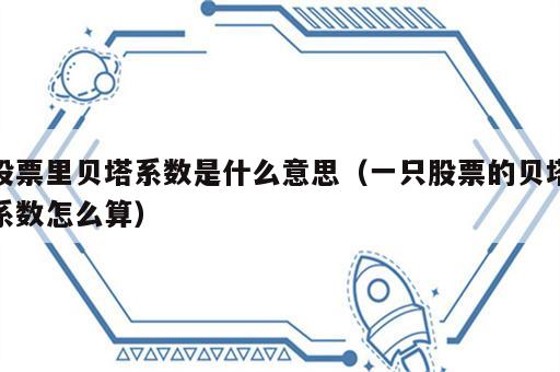 股票里贝塔系数是什么意思（一只股票的贝塔系数怎么算）